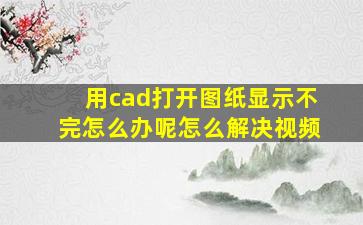 用cad打开图纸显示不完怎么办呢怎么解决视频