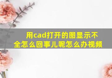 用cad打开的图显示不全怎么回事儿呢怎么办视频