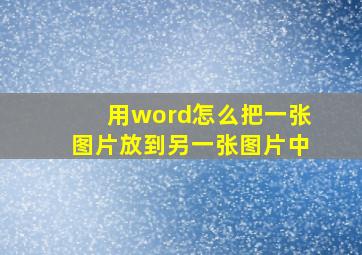 用word怎么把一张图片放到另一张图片中