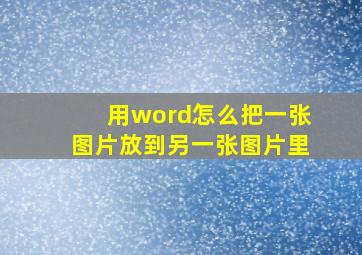 用word怎么把一张图片放到另一张图片里