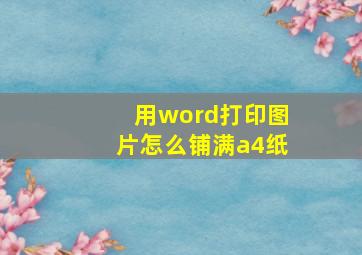 用word打印图片怎么铺满a4纸