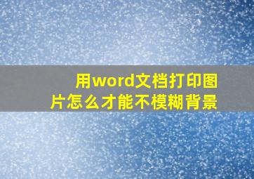 用word文档打印图片怎么才能不模糊背景