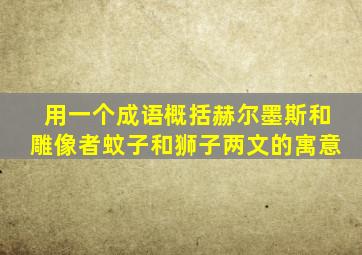 用一个成语概括赫尔墨斯和雕像者蚊子和狮子两文的寓意