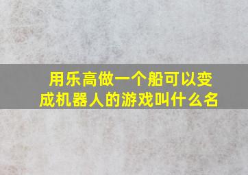 用乐高做一个船可以变成机器人的游戏叫什么名