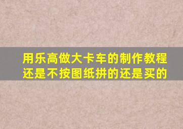 用乐高做大卡车的制作教程还是不按图纸拼的还是买的