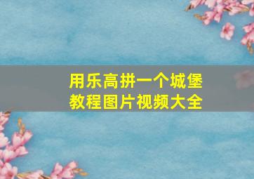 用乐高拼一个城堡教程图片视频大全