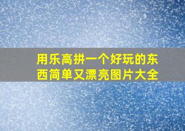 用乐高拼一个好玩的东西简单又漂亮图片大全