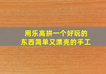 用乐高拼一个好玩的东西简单又漂亮的手工