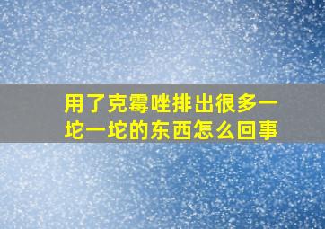 用了克霉唑排出很多一坨一坨的东西怎么回事