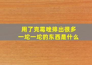 用了克霉唑排出很多一坨一坨的东西是什么