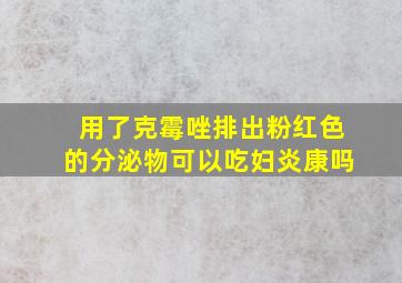 用了克霉唑排出粉红色的分泌物可以吃妇炎康吗