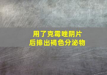 用了克霉唑阴片后排出褐色分泌物