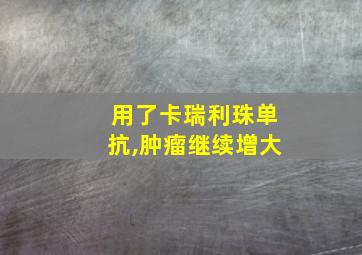 用了卡瑞利珠单抗,肿瘤继续增大