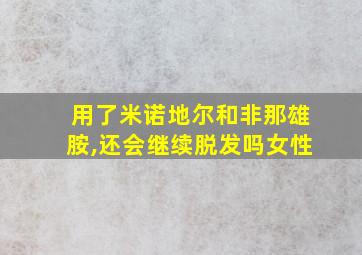 用了米诺地尔和非那雄胺,还会继续脱发吗女性