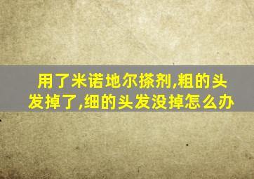 用了米诺地尔搽剂,粗的头发掉了,细的头发没掉怎么办