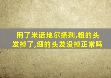 用了米诺地尔搽剂,粗的头发掉了,细的头发没掉正常吗