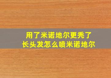 用了米诺地尔更秃了长头发怎么喷米诺地尔