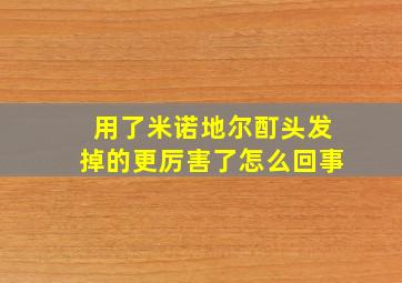 用了米诺地尔酊头发掉的更厉害了怎么回事