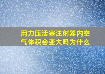 用力压活塞注射器内空气体积会变大吗为什么