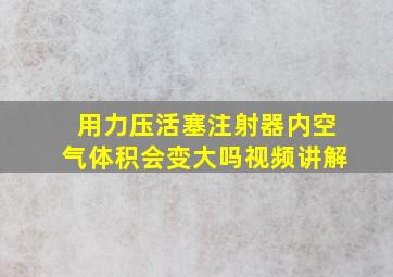 用力压活塞注射器内空气体积会变大吗视频讲解