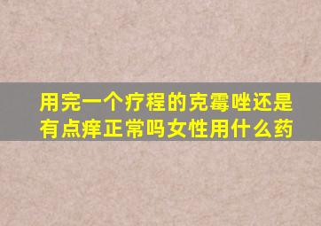 用完一个疗程的克霉唑还是有点痒正常吗女性用什么药