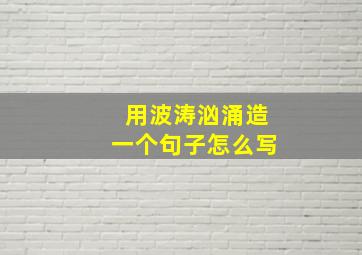 用波涛汹涌造一个句子怎么写