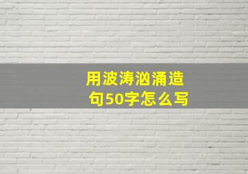 用波涛汹涌造句50字怎么写