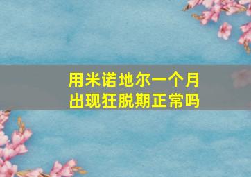 用米诺地尔一个月出现狂脱期正常吗