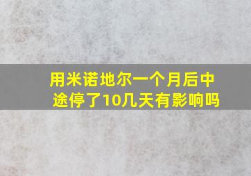 用米诺地尔一个月后中途停了10几天有影响吗