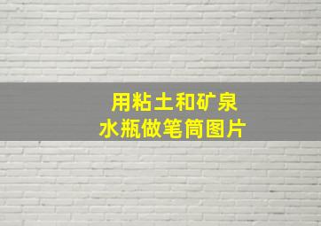 用粘土和矿泉水瓶做笔筒图片