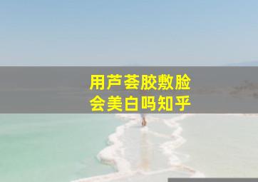 用芦荟胶敷脸会美白吗知乎