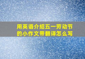 用英语介绍五一劳动节的小作文带翻译怎么写