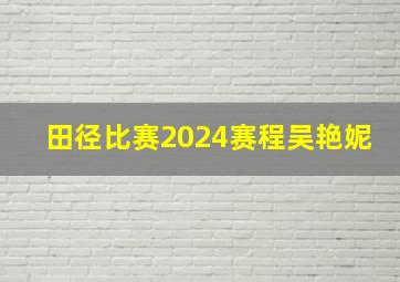 田径比赛2024赛程吴艳妮