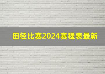 田径比赛2024赛程表最新