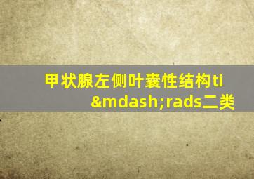 甲状腺左侧叶囊性结构ti—rads二类