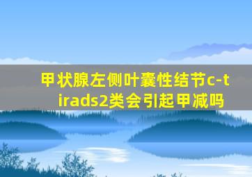 甲状腺左侧叶囊性结节c-tirads2类会引起甲减吗