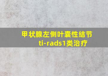 甲状腺左侧叶囊性结节ti-rads1类治疗