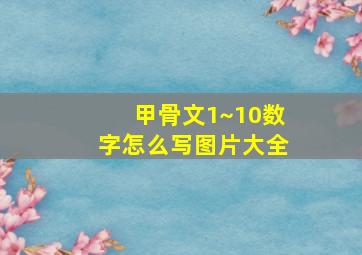 甲骨文1~10数字怎么写图片大全