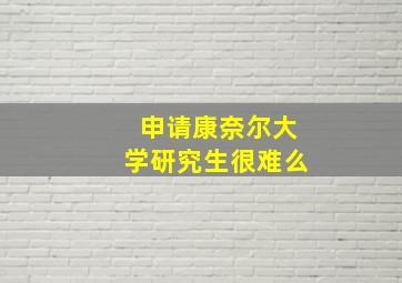 申请康奈尔大学研究生很难么