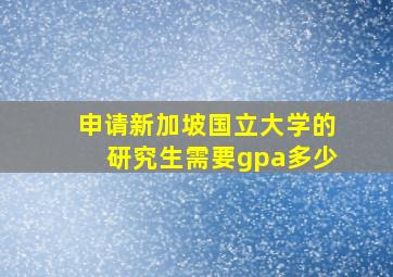 申请新加坡国立大学的研究生需要gpa多少