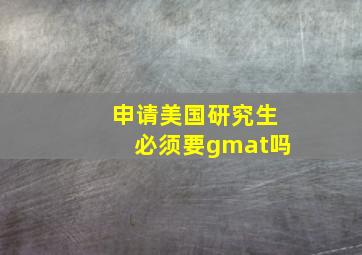 申请美国研究生必须要gmat吗