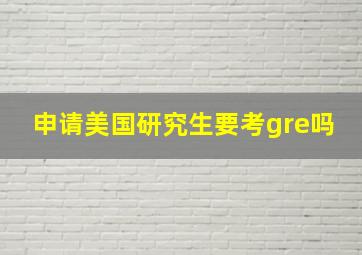 申请美国研究生要考gre吗