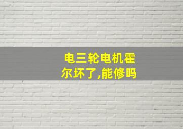 电三轮电机霍尔坏了,能修吗