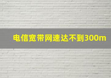 电信宽带网速达不到300m