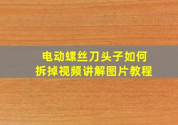 电动螺丝刀头子如何拆掉视频讲解图片教程