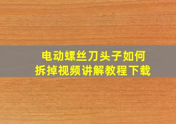 电动螺丝刀头子如何拆掉视频讲解教程下载