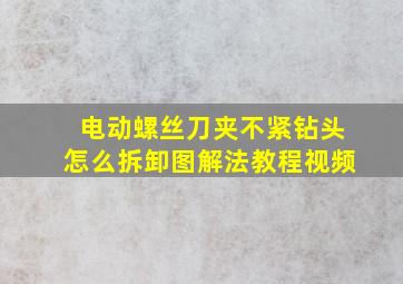 电动螺丝刀夹不紧钻头怎么拆卸图解法教程视频