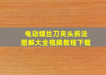 电动螺丝刀夹头拆法图解大全视频教程下载