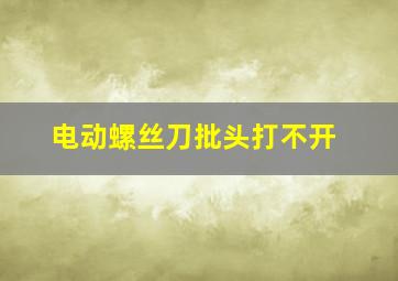 电动螺丝刀批头打不开