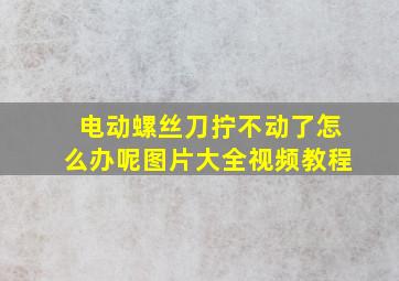 电动螺丝刀拧不动了怎么办呢图片大全视频教程